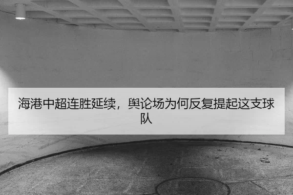 海港中超连胜延续，舆论场为何反复提起这支球队