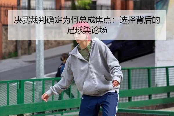 决赛裁判确定为何总成焦点：选择背后的足球舆论场